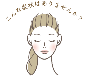こんな症状はありませんか?